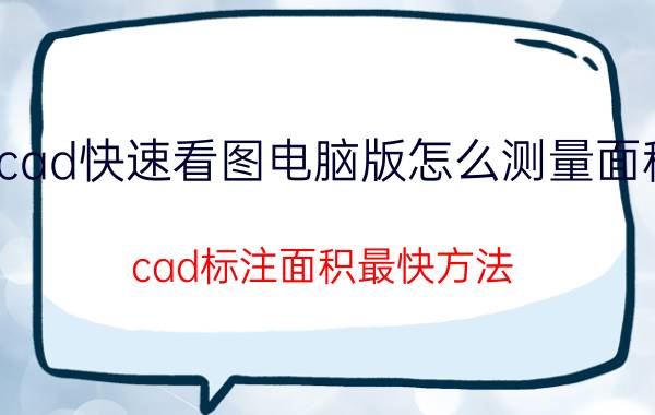 cad快速看图电脑版怎么测量面积 cad标注面积最快方法？